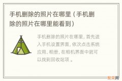手机删除的照片在哪里能看到 手机删除的照片在哪里
