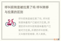 呼叫前转是被拉黑了吗 呼叫转移与拉黑的区别