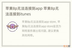 苹果8p无法连接到app 苹果8p无法连接到itunes