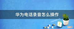 华为手机通话录音怎么操作 华为电话录音怎么操作